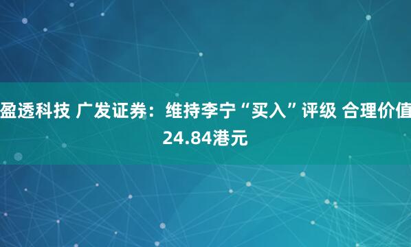 盈透科技 广发证券：维持李宁“买入”评级 合理价值24.84港元