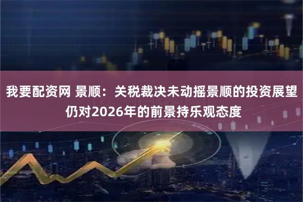 我要配资网 景顺：关税裁决未动摇景顺的投资展望 仍对2026年的前景持乐观态度