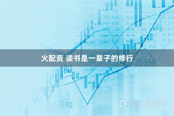 火配资 读书是一辈子的修行