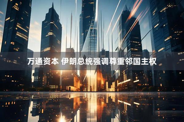 万通资本 伊朗总统强调尊重邻国主权