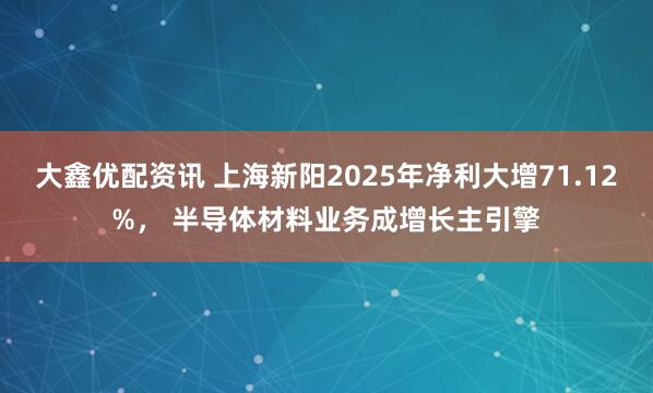 大鑫优配资讯 上海新阳2025年净利大增71.12%， 半导体材料业务成增长主引擎