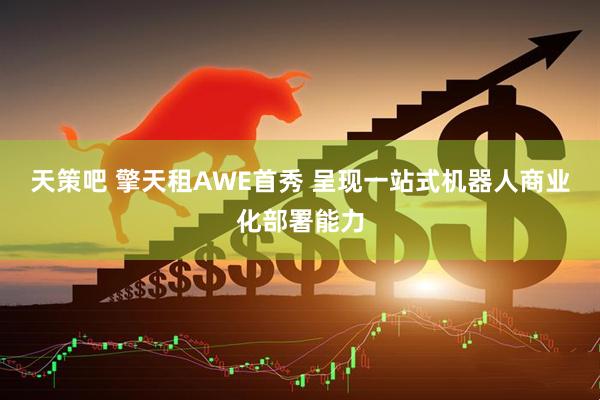 天策吧 擎天租AWE首秀 呈现一站式机器人商业化部署能力
