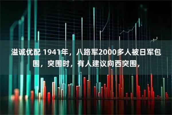 溢诚优配 1941年，八路军2000多人被日军包围，突围时，有人建议向西突围，