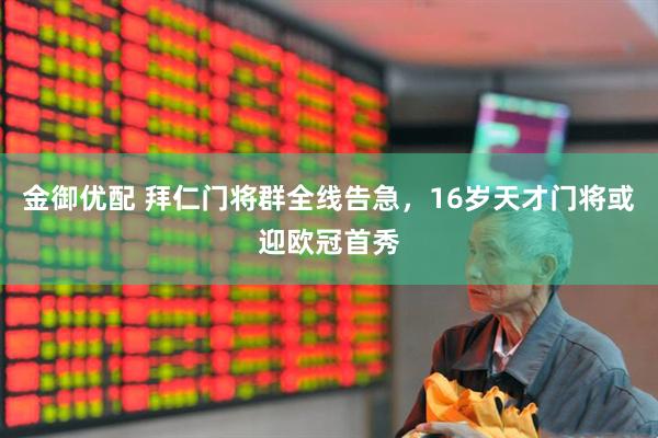 金御优配 拜仁门将群全线告急，16岁天才门将或迎欧冠首秀