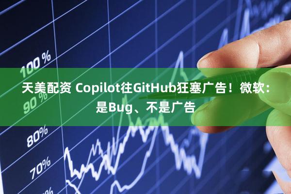 天美配资 Copilot往GitHub狂塞广告！微软：是Bug、不是广告