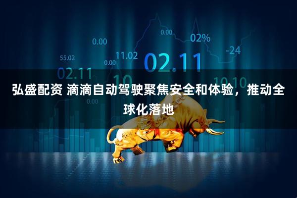 弘盛配资 滴滴自动驾驶聚焦安全和体验，推动全球化落地