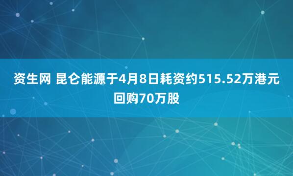 资生网 昆仑能源于4月8日耗资约515.52万港元回购70万股