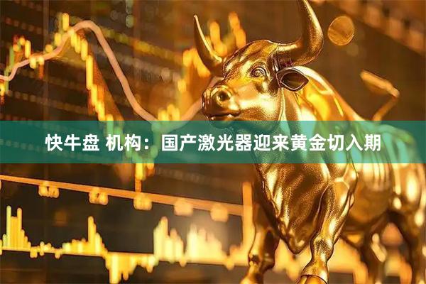 快牛盘 机构：国产激光器迎来黄金切入期