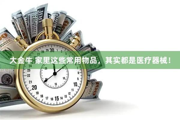 大金牛 家里这些常用物品，其实都是医疗器械！