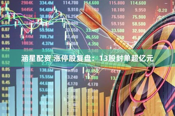 涵星配资 涨停股复盘：13股封单超亿元