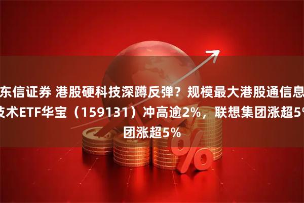 东信证券 港股硬科技深蹲反弹?规模最大港股通信息技术ETF华宝(159131)冲高逾2%,联想集团涨超5%