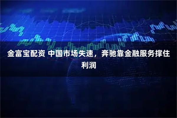 金富宝配资 中国市场失速，奔驰靠金融服务撑住利润