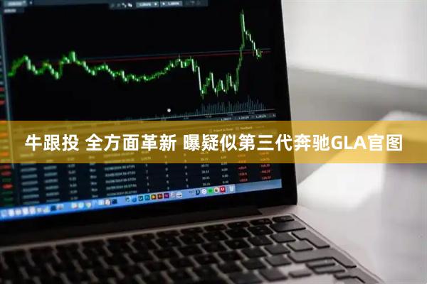 牛跟投 全方面革新 曝疑似第三代奔驰GLA官图