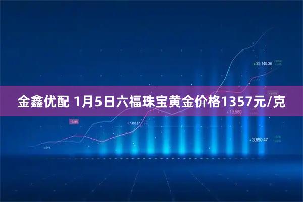 金鑫优配 1月5日六福珠宝黄金价格1357元/克