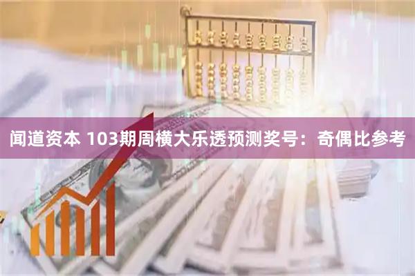 闻道资本 103期周横大乐透预测奖号：奇偶比参考