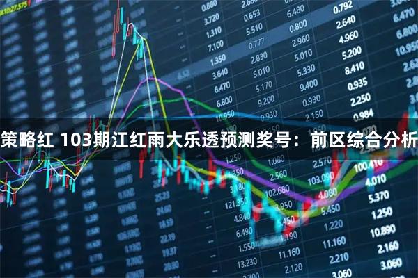 策略红 103期江红雨大乐透预测奖号：前区综合分析
