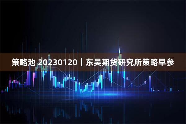 策略池 20230120｜东吴期货研究所策略早参