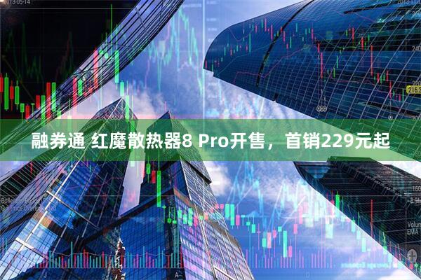 融券通 红魔散热器8 Pro开售，首销229元起