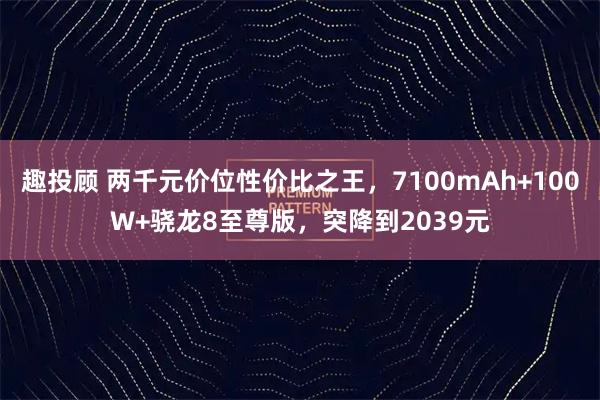 趣投顾 两千元价位性价比之王，7100mAh+100W+骁龙8至尊版，突降到2039元