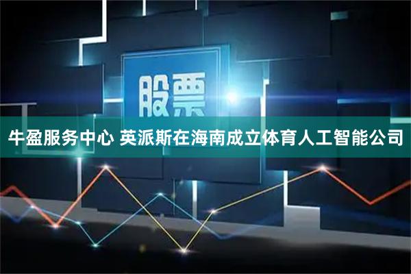 牛盈服务中心 英派斯在海南成立体育人工智能公司