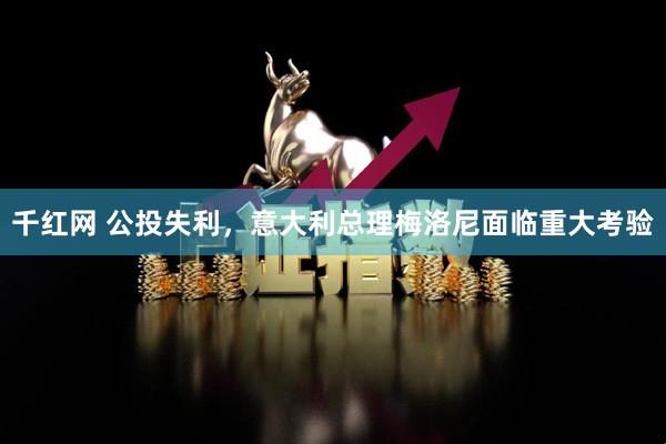 千红网 公投失利，意大利总理梅洛尼面临重大考验