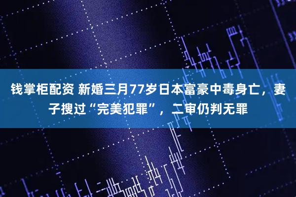 钱掌柜配资 新婚三月77岁日本富豪中毒身亡，妻子搜过“完美犯罪”，二审仍判无罪
