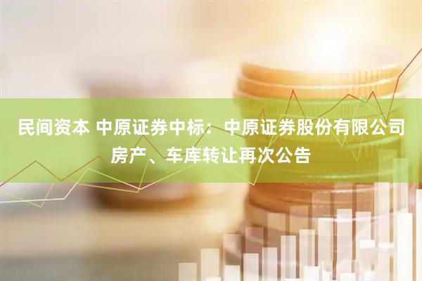 民间资本 中原证券中标：中原证券股份有限公司房产、车库转让再次公告