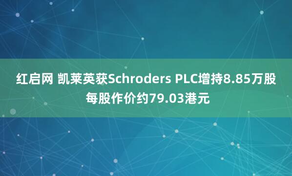 红启网 凯莱英获Schroders PLC增持8.85万股 每股作价约79.03港元