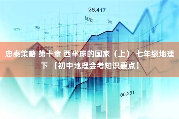 忠泰策略 第十章 西半球的国家（上） 七年级地理下 【初中地理会考知识要点】