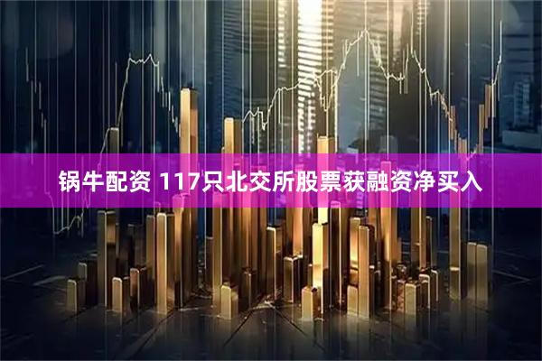 锅牛配资 117只北交所股票获融资净买入