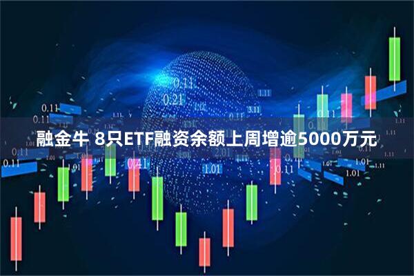 融金牛 8只ETF融资余额上周增逾5000万元