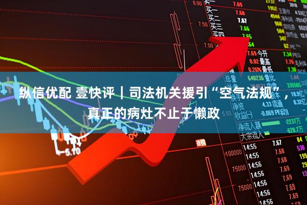 纵信优配 壹快评｜司法机关援引“空气法规”，真正的病灶不止于懒政