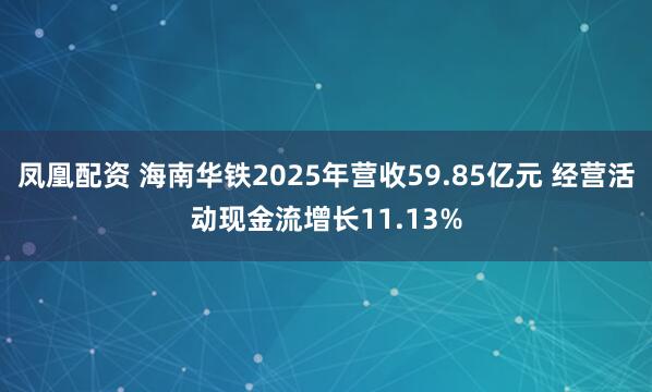 凤凰配资 海南华铁2025年营收59.85亿元 经营活动现金流增长11.13%