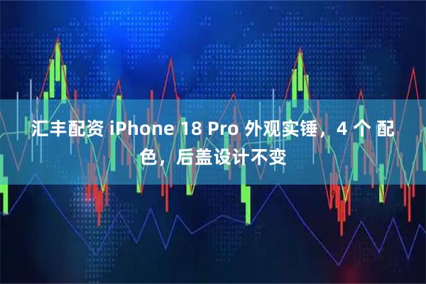 汇丰配资 iPhone 18 Pro 外观实锤，4 个 配色，后盖设计不变