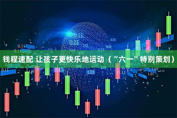 钱程速配 让孩子更快乐地运动（“六一”特别策划）