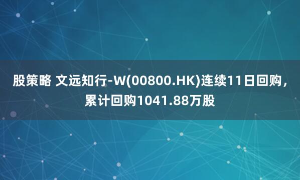 股策略 文远知行-W(00800.HK)连续11日回购，累计回购1041.88万股