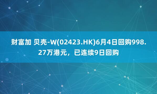 财富加 贝壳-W(02423.HK)6月4日回购998.27万港元，已连续9日回购