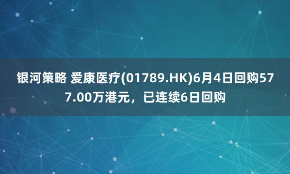银河策略 爱康医疗(01789.HK)6月4日回购577.00万港元，已连续6日回购