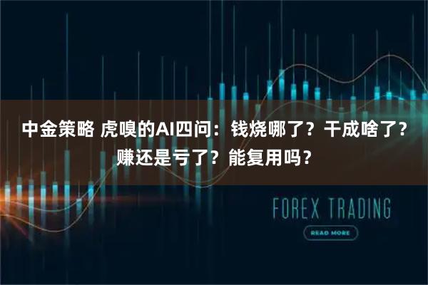 中金策略 虎嗅的AI四问：钱烧哪了？干成啥了？赚还是亏了？能复用吗？