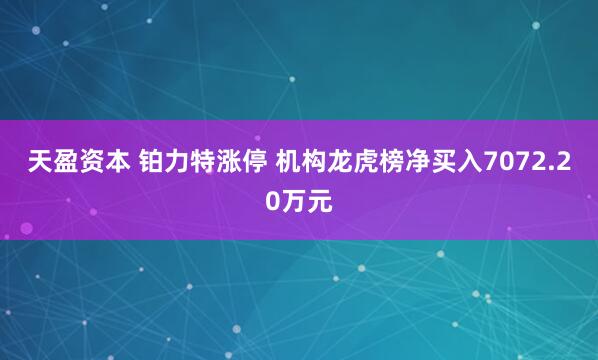 天盈资本 铂力特涨停 机构龙虎榜净买入7072.20万元