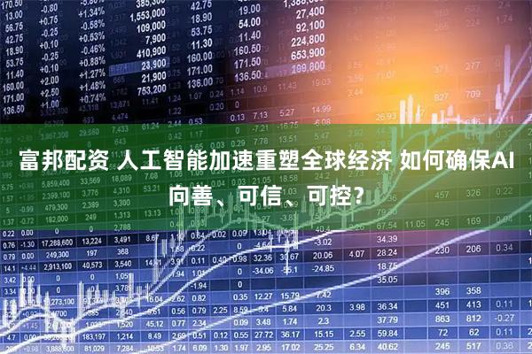 富邦配资 人工智能加速重塑全球经济 如何确保AI向善、可信、可控？
