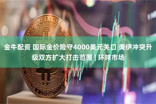 金牛配资 国际金价险守4000美元关口 美伊冲突升级双方扩大打击范围 | 环球市场